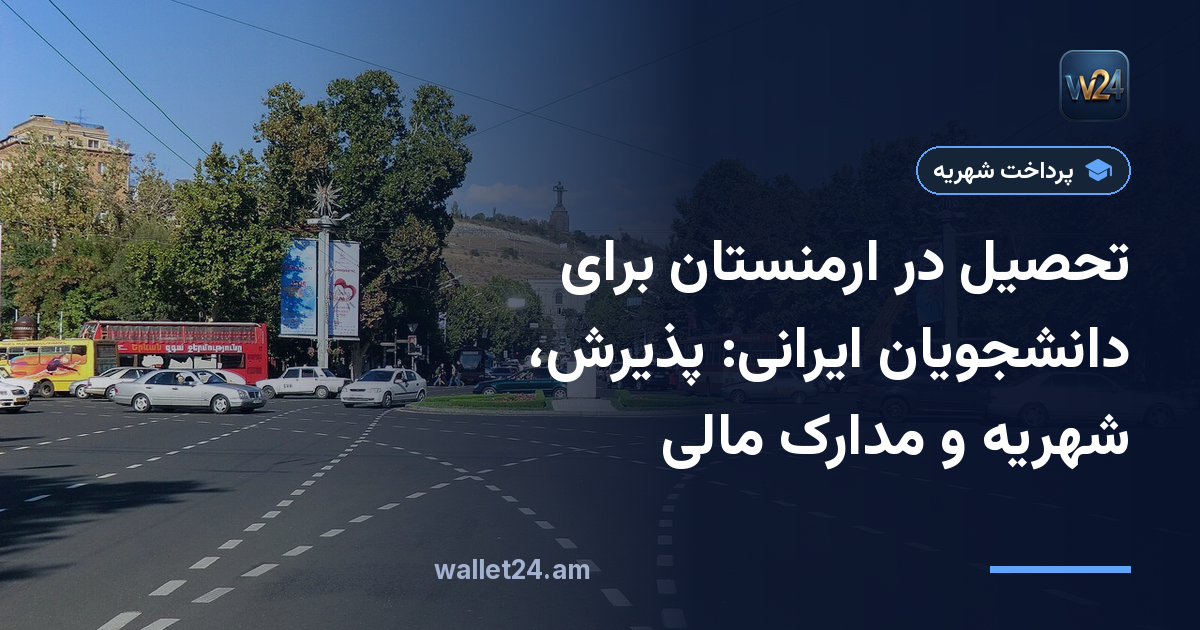 تحصیل در ارمنستان برای دانشجویان ایرانی: پذیرش، شهریه و مدارک مالی